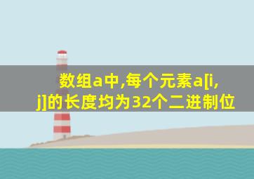 数组a中,每个元素a[i,j]的长度均为32个二进制位